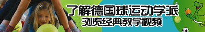 打炮日逼了解德国球运动学派，浏览经典教学视频。